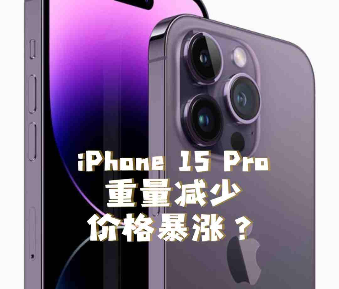 苹果iPhone 15 Pro重量减轻，价格暴涨？